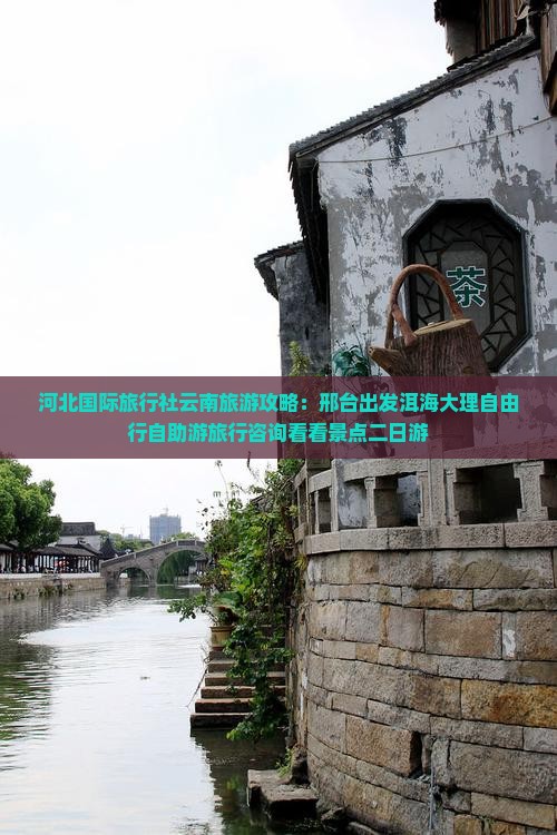 河北国际旅行社云南旅游攻略：邢台出发洱海大理自由行自助游旅行咨询看看景点二日游