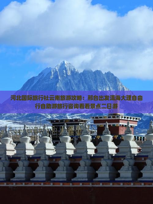 河北国际旅行社云南旅游攻略：邢台出发洱海大理自由行自助游旅行咨询看看景点二日游