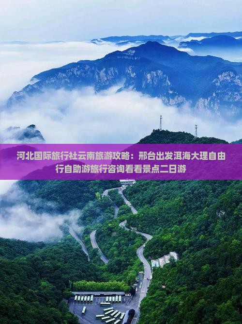 河北国际旅行社云南旅游攻略：邢台出发洱海大理自由行自助游旅行咨询看看景点二日游
