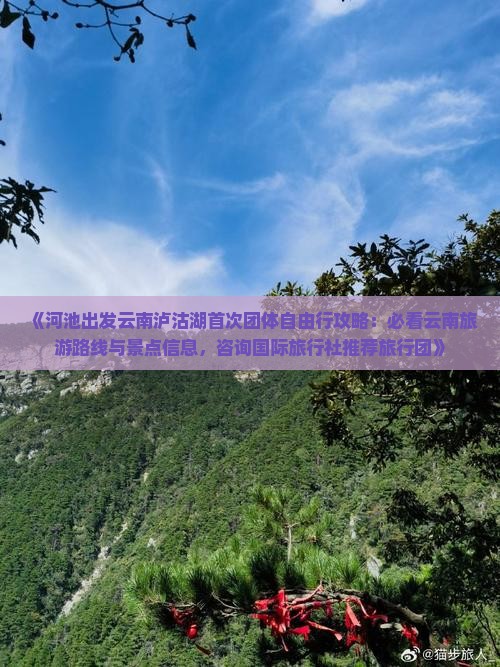《河池出发云南泸沽湖首次团体自由行攻略：必看云南旅游路线与景点信息，咨询国际旅行社推荐旅行团》