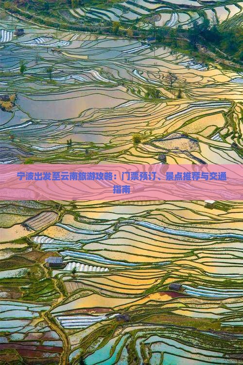 宁波出发至云南旅游攻略：门票预订、景点推荐与交通指南
