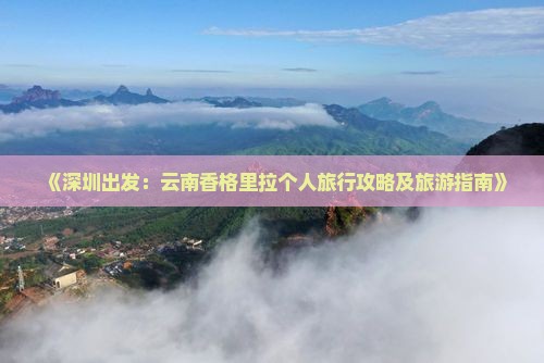 《深圳出发：云南香格里拉个人旅行攻略及旅游指南》