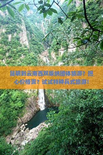 昆明到云南西双版纳团体旅游？担心价格贵？试试特种兵式旅游！
