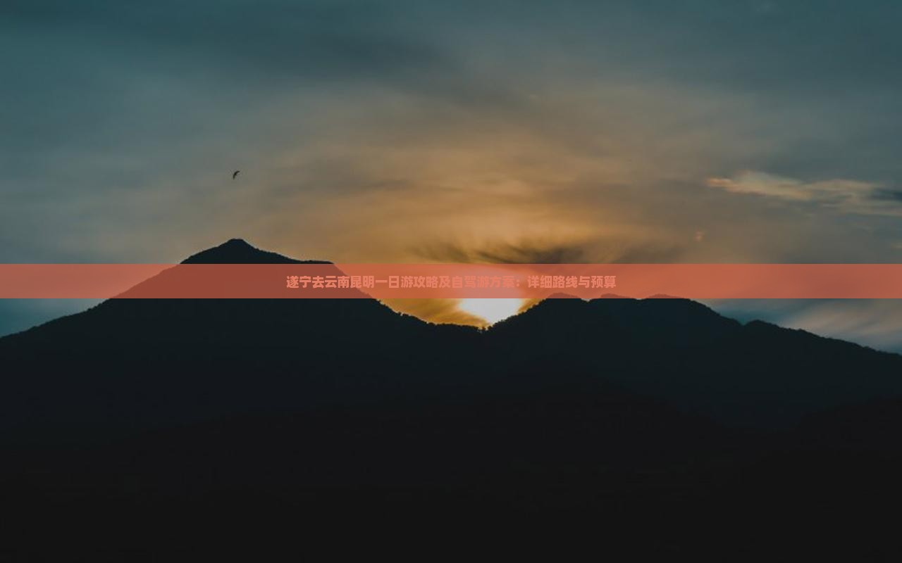 遂宁去云南昆明一日游攻略及自驾游方案：详细路线与预算