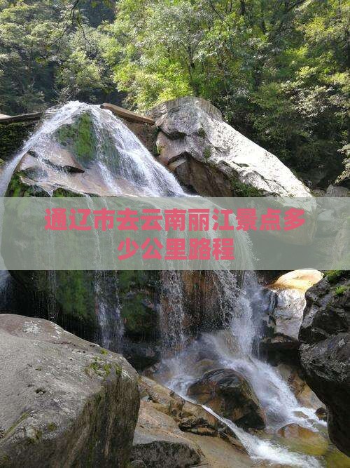 通辽市去云南丽江景点多少公里路程