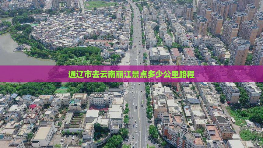 通辽市去云南丽江景点多少公里路程