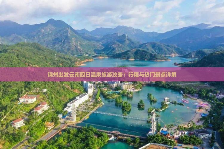 锦州出发云南四日温泉旅游攻略：行程与热门景点详解