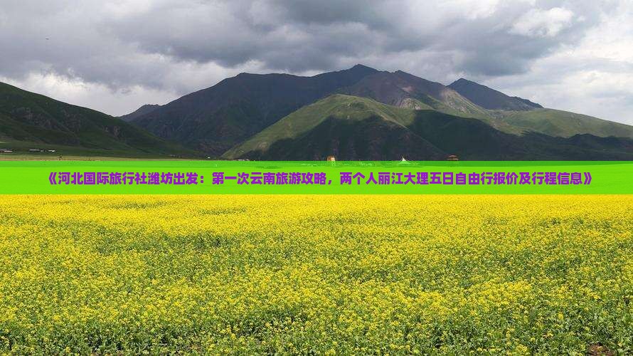 《河北国际旅行社潍坊出发：第一次云南旅游攻略，两个人丽江大理五日自由行报价及行程信息》