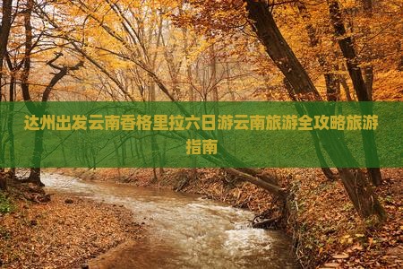 达州出发云南香格里拉六日游云南旅游全攻略旅游指南