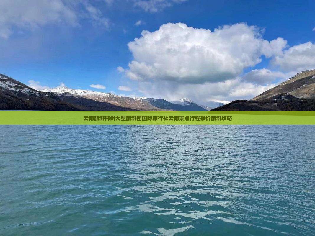 云南旅游郴州大型旅游团国际旅行社云南景点行程报价旅游攻略