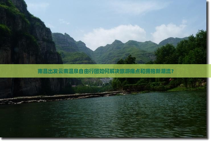南昌出发云南温泉自由行团如何解决旅游痛点和拥抱新潮流？