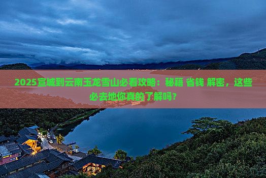 宣城到云南玉龙雪山必去地