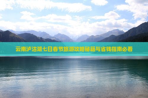 春节去云南泸沽湖七日游