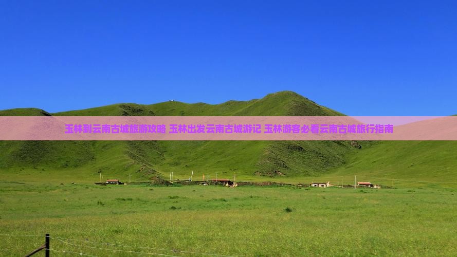 玉林到云南古城旅游 玉林到云南古城旅游