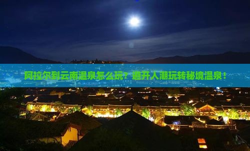 阿拉尔到云南温泉哪里玩