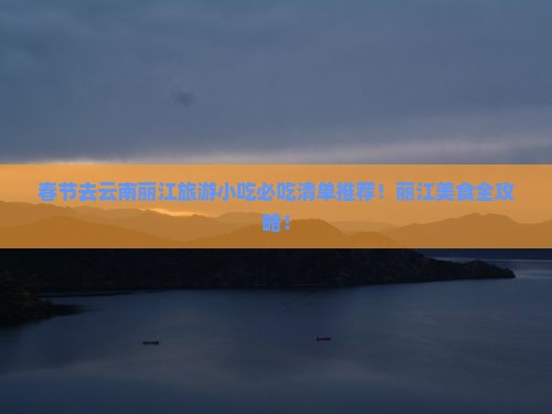 春节去云南丽江旅游小吃