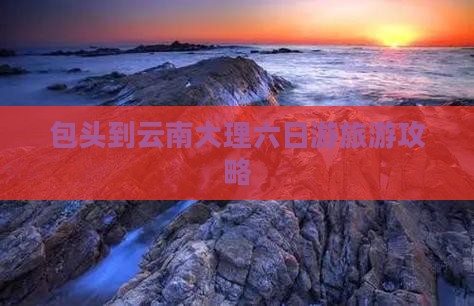 包头到云南大理六日游
