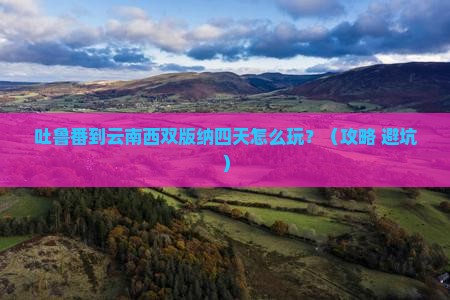 吐鲁番到云南西双版纳四日游