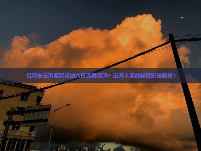 红河去云南西双版纳六日游