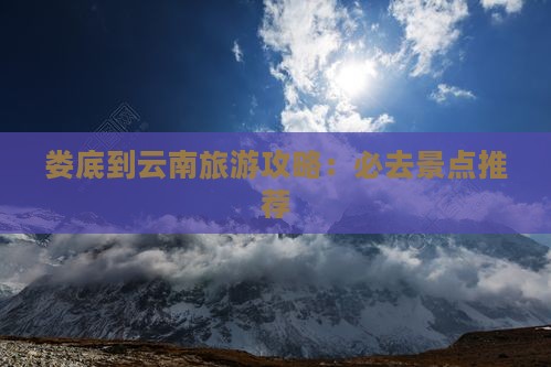 娄底到云南古城必去地