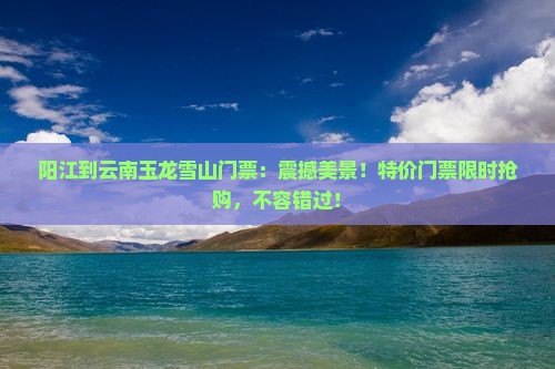 阳江到云南玉龙雪山门票