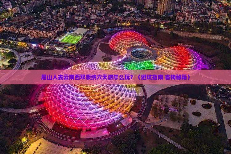 眉山去云南西双版纳六日游
