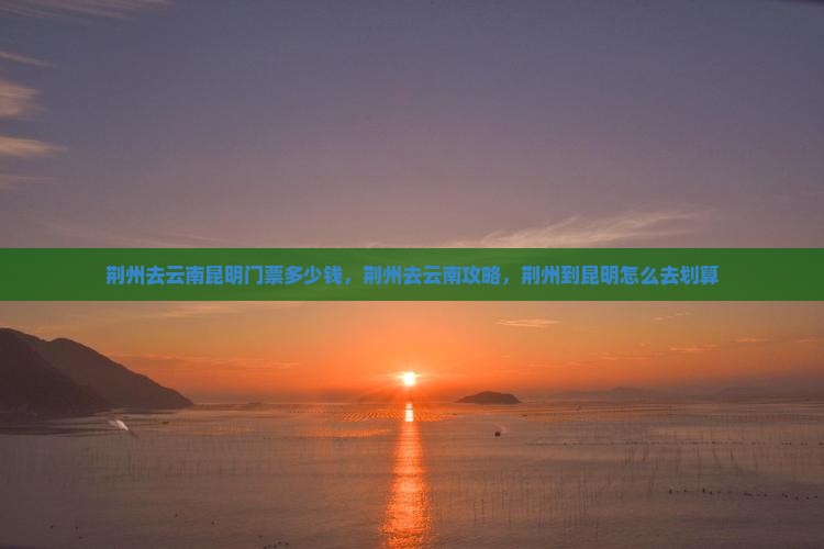 荆州去云南昆明门票