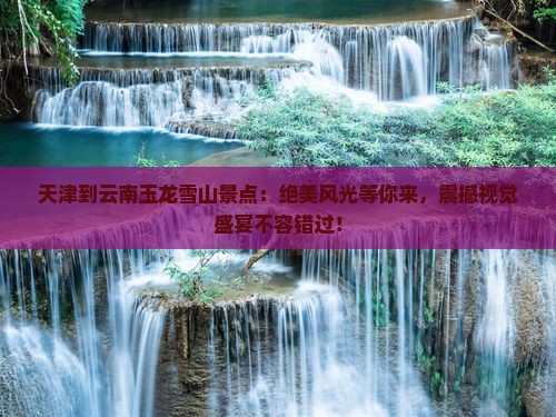 天津到云南玉龙雪山景点
