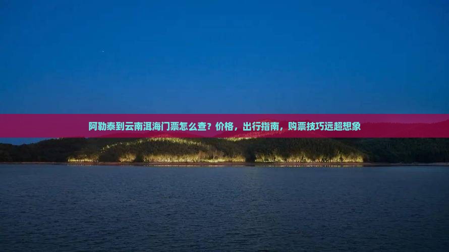 阿勒泰到云南洱海门票