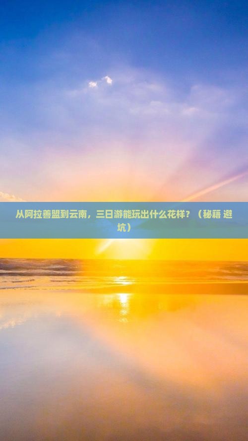 阿拉善盟到云南三日游