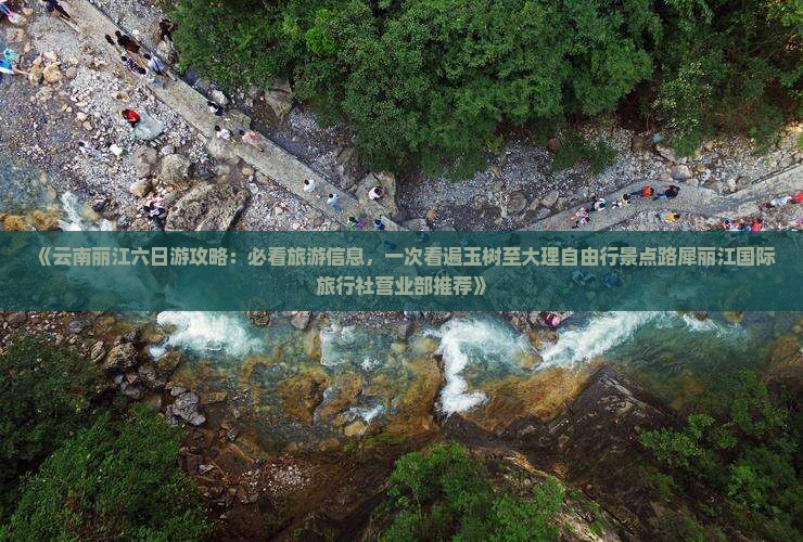 《云南丽江六日游攻略：必看旅游信息，一次看遍玉树至大理自由行景点路犀丽江国际旅行社营业部推荐》