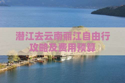 潜江去云南丽江自由行攻略及费用预算