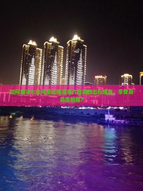 如何解决七台河至云南洱海六日游的出行痛点,享受高品质旅程? 如何解决七台河至云南洱海六日游的出行痛点,享受高品质旅程?