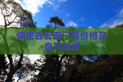 保定去云南门票价格及自驾路线