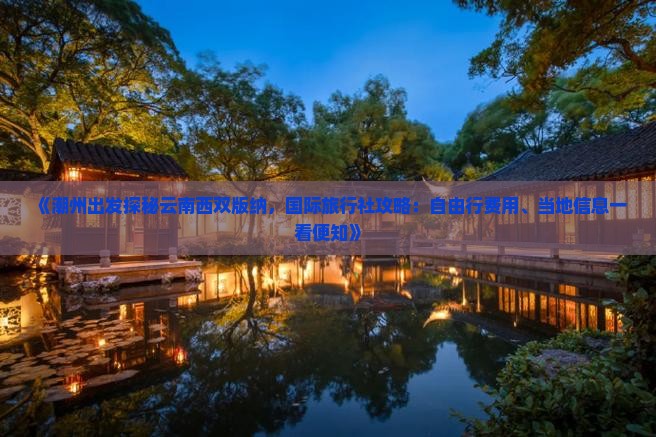 《潮州出发探秘云南西双版纳，国际旅行社攻略：自由行费用、当地信息一看便知》