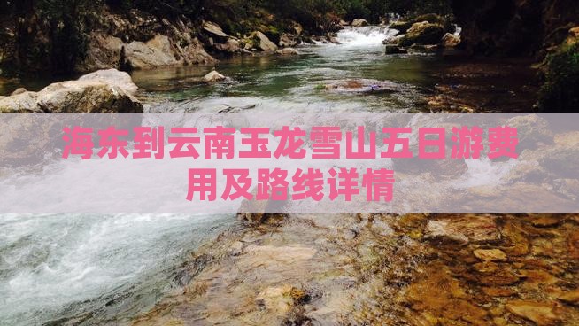 海东到云南玉龙雪山五日游费用及路线详情