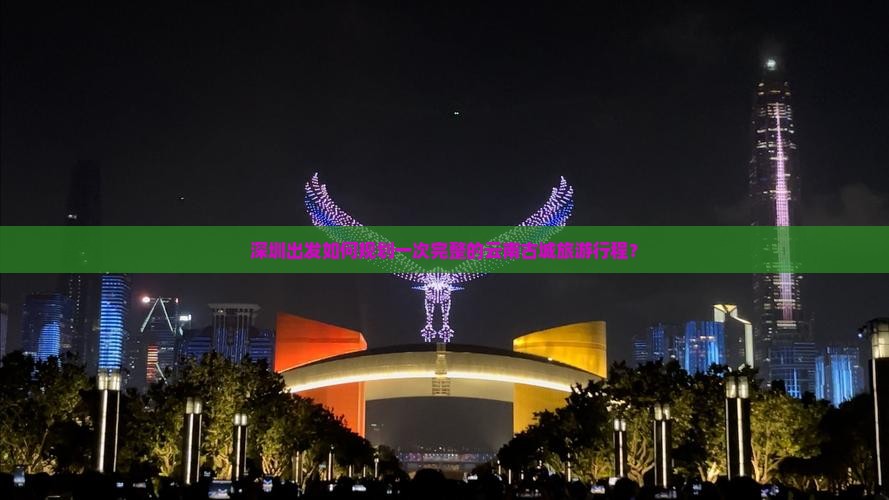 深圳出发如何规划一次完整的云南古城旅游行程？
