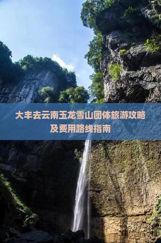 大丰去云南玉龙雪山团体旅游攻略及费用路线指南