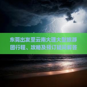 东莞出发至云南大理大型旅游团行程、攻略及预订疑问解答