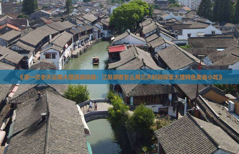 《第一次冬天云南大理旅游攻略：江苏游客怎么用三天时间探索大理特色美食小吃》