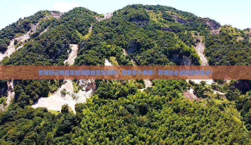 晋城到云南温泉旅游路线是怎样的？需要多少费用？有哪些必去的温泉景点？