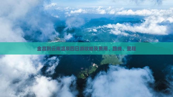 金昌到云南温泉四日游攻略及费用、路线、里程
