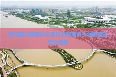 南京到云南旅行社报价及路犀多少钱跟团走完全指南