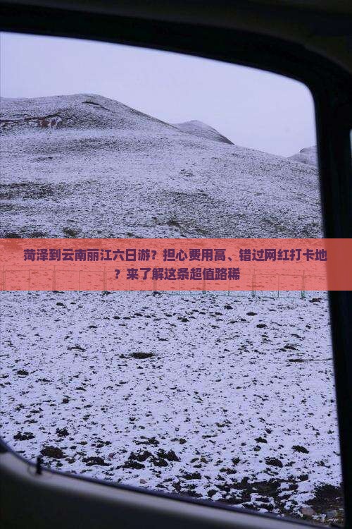 菏泽到云南丽江六日游？担心费用高、错过网红打卡地？来了解这条超值路稀