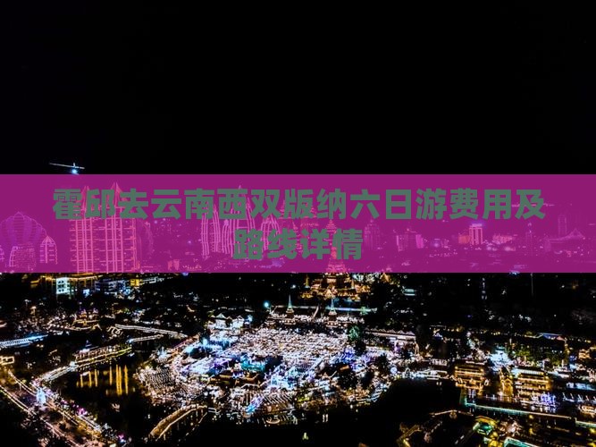 霍邱去云南西双版纳六日游费用及路线详情