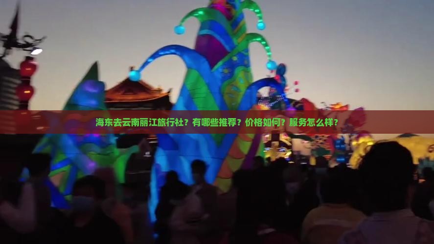 海东去云南丽江旅行社？有哪些推荐？价格如何？服务怎么样？