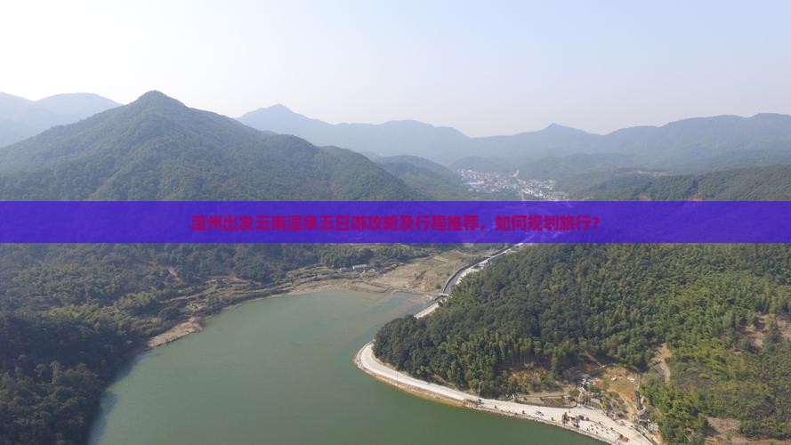 温州出发云南温泉五日游攻略及行程推荐，如何规划旅行？