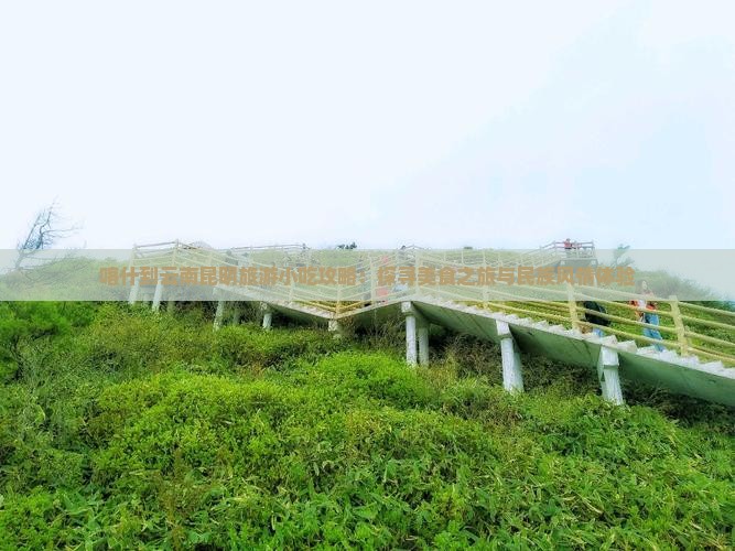 喀什到云南昆明旅游小吃攻略：探寻美食之旅与民族风情体验