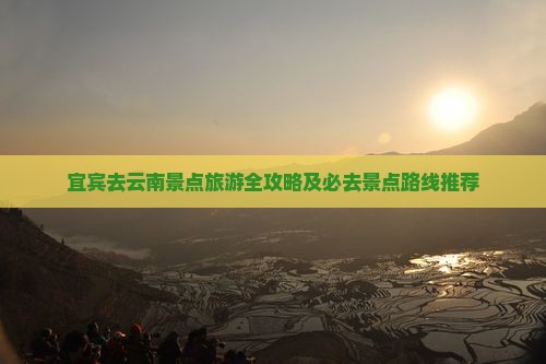 宜宾去云南景点旅游全攻略及必去景点路线推荐