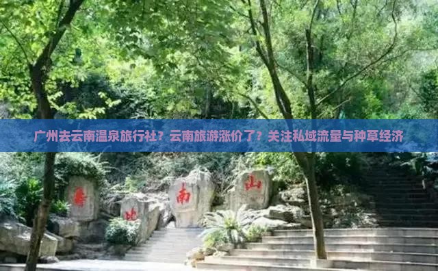 广州去云南温泉旅行社？云南旅游涨价了？关注私域流量与种草经济